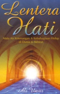 Lentera hati : mata air ketenangan dan kebahagiaan hidup di dunia dan akhirat