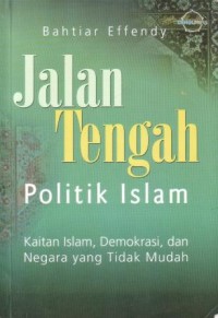 Image of Jalan tengah politik Islam : kaitan Islam, demokrasi, dan negara yang tidak mudah