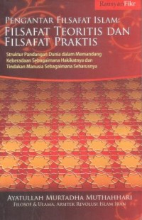 Image of Pengantar filsafat Islam, filsafat teoritis dan filsafat praktis : struktur pandangan dunia dalam memandang keberadaan sebagaimana hakikatnya dan tindakan manusia sebagaimana seharusnya